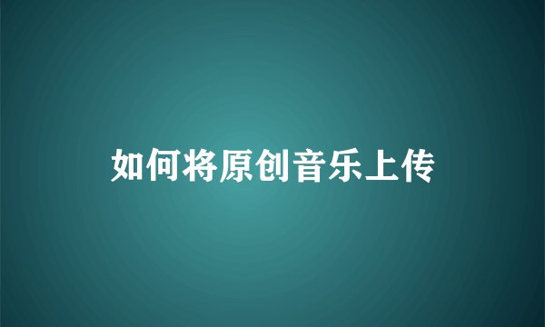 如何将原创音乐上传