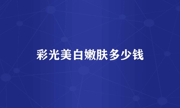 彩光美白嫩肤多少钱