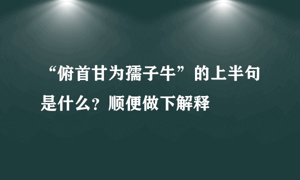 “俯首甘为孺子牛”的上半句是什么？顺便做下解释