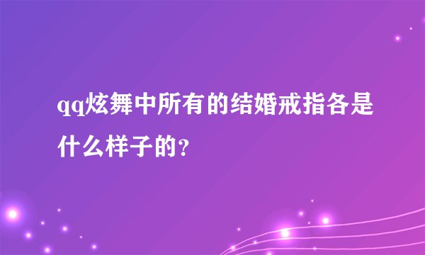 qq炫舞中所有的结婚戒指各是什么样子的？