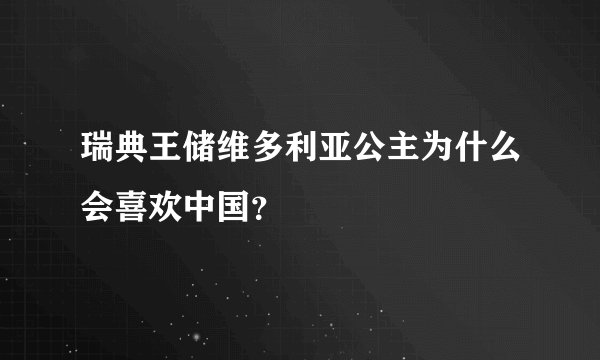 瑞典王储维多利亚公主为什么会喜欢中国？