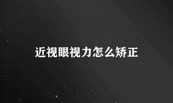 近视眼视力怎么矫正