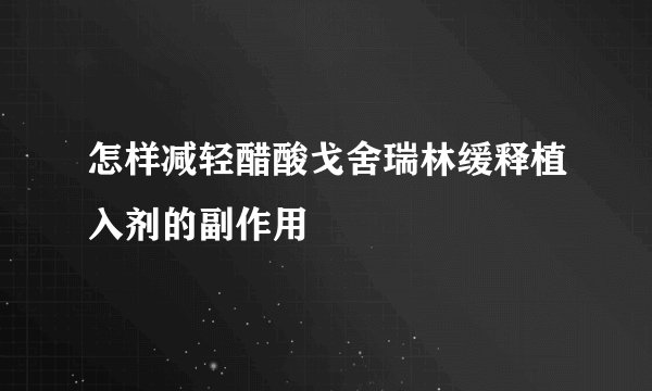怎样减轻醋酸戈舍瑞林缓释植入剂的副作用