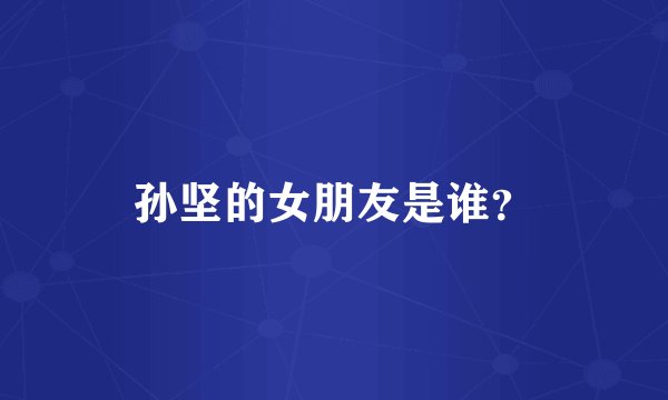 孙坚的女朋友是谁？
