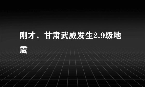 刚才,甘肃武威发生2.9级地震