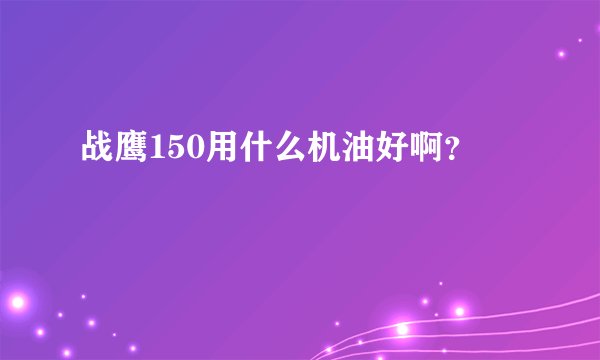 战鹰150用什么机油好啊？