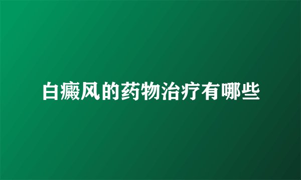 白癜风的药物治疗有哪些