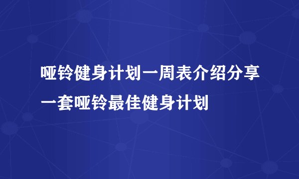 哑铃健身计划一周表介绍分享一套哑铃最佳健身计划