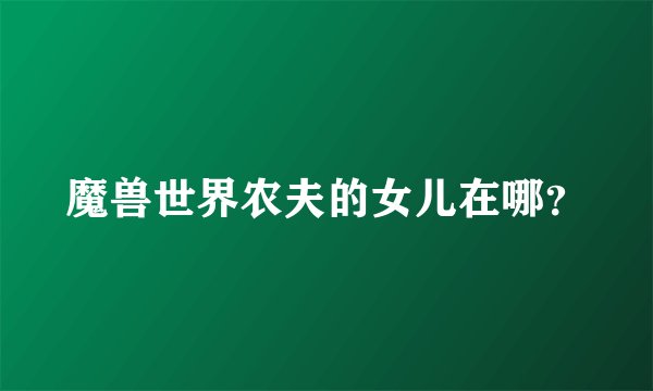 魔兽世界农夫的女儿在哪？