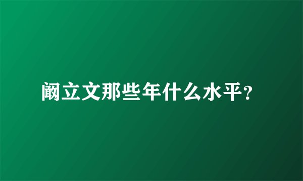 阚立文那些年什么水平？