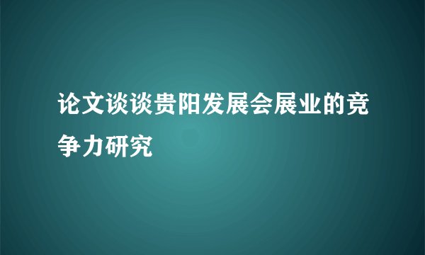 论文谈谈贵阳发展会展业的竞争力研究