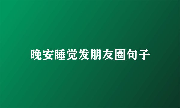 晚安睡觉发朋友圈句子