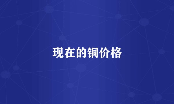 现在的铜价格