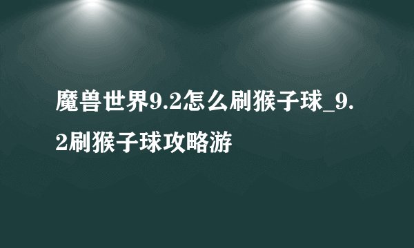 魔兽世界9.2怎么刷猴子球_9.2刷猴子球攻略游