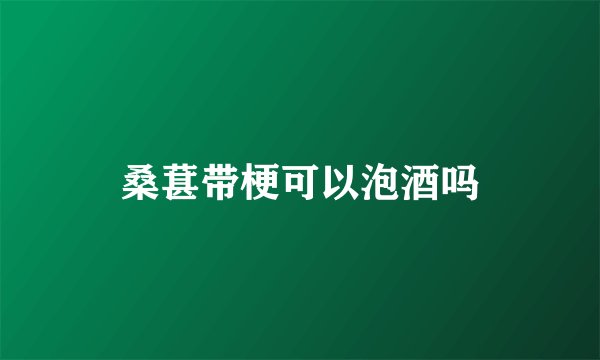 桑葚带梗可以泡酒吗