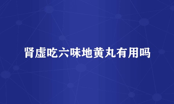 肾虚吃六味地黄丸有用吗