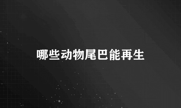 哪些动物尾巴能再生