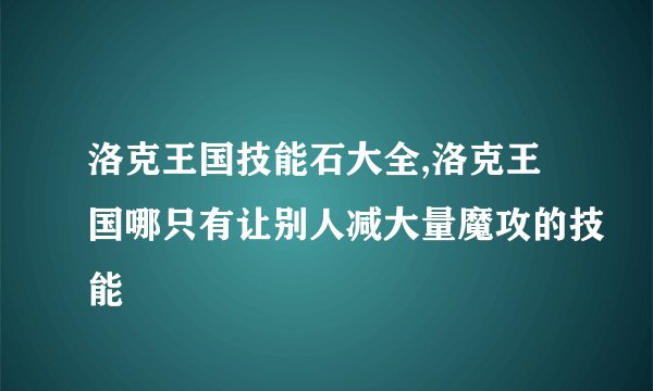 洛克王国技能石大全,洛克王国哪只有让别人减大量魔攻的技能