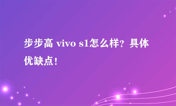 步步高 vivo s1怎么样?具体优缺点!