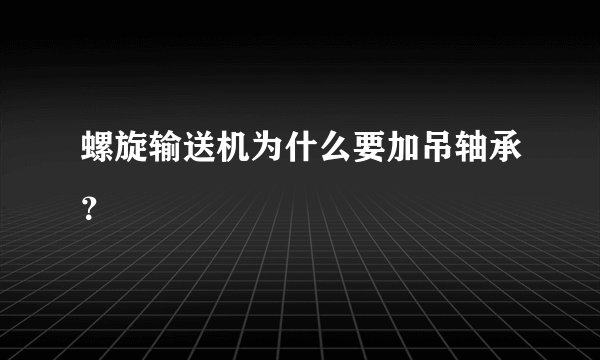 螺旋输送机为什么要加吊轴承？
