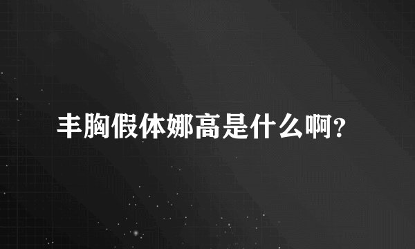 丰胸假体娜高是什么啊？