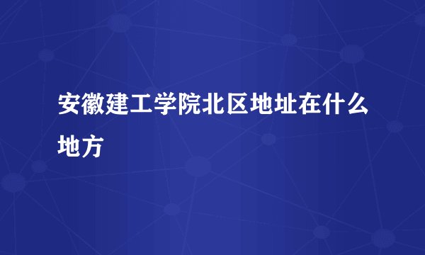 安徽建工学院北区地址在什么地方