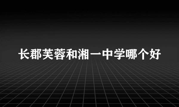长郡芙蓉和湘一中学哪个好