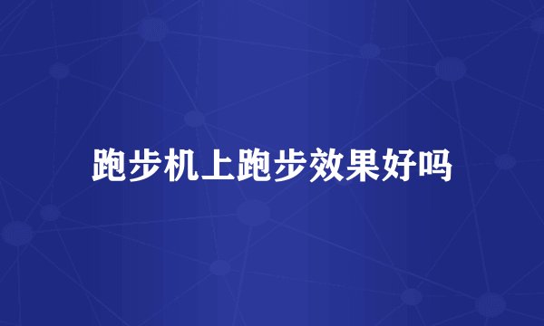 跑步机上跑步效果好吗