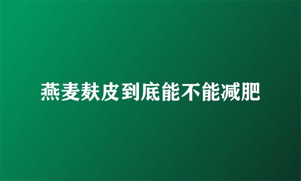 燕麦麸皮到底能不能减肥