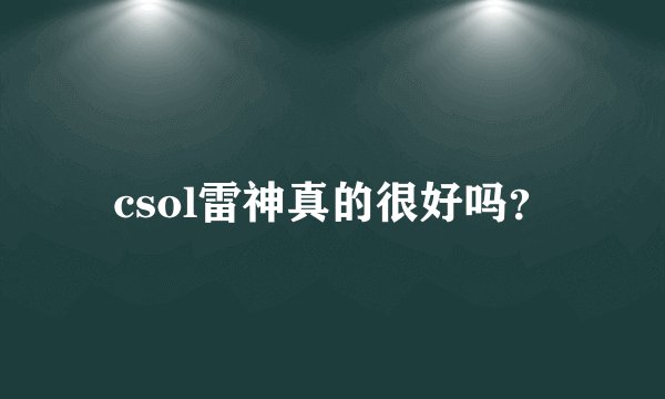 csol雷神真的很好吗？