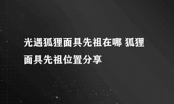 光遇狐狸面具先祖在哪 狐狸面具先祖位置分享