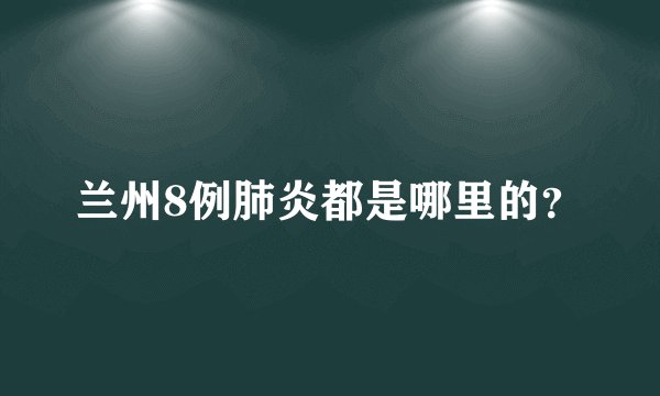 兰州8例肺炎都是哪里的？