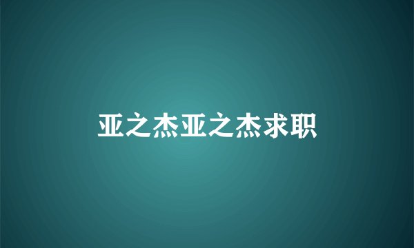 亚之杰亚之杰求职