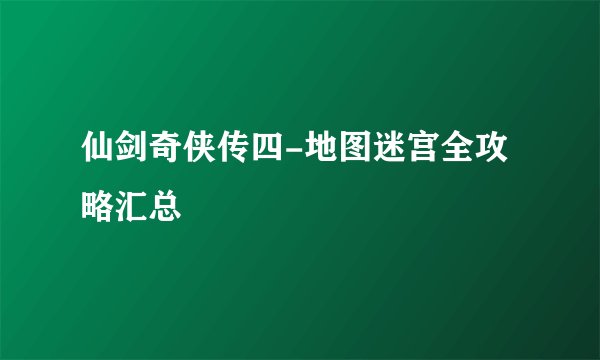仙剑奇侠传四-地图迷宫全攻略汇总