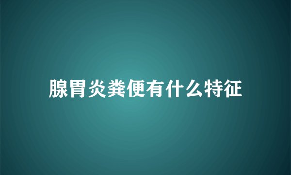 腺胃炎粪便有什么特征
