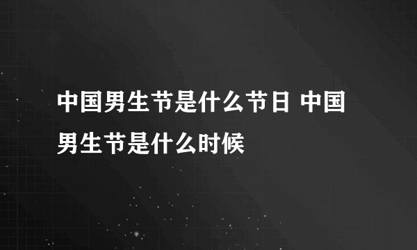 中国男生节是什么节日 中国男生节是什么时候