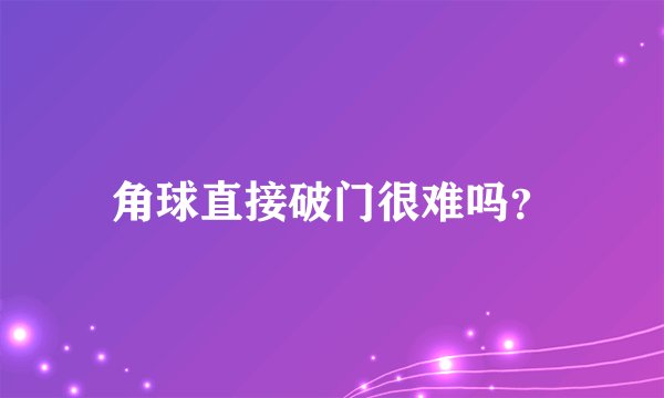 角球直接破门很难吗？