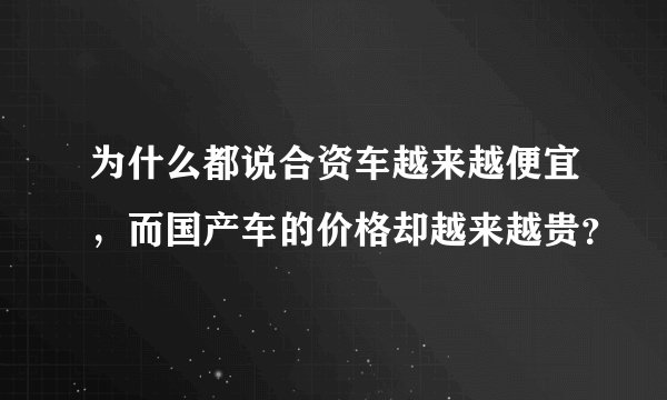 为什么都说合资车越来越便宜,而国产车的价格却越来越贵?