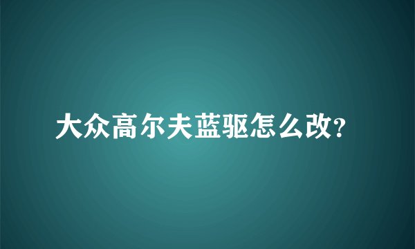 大众高尔夫蓝驱怎么改？
