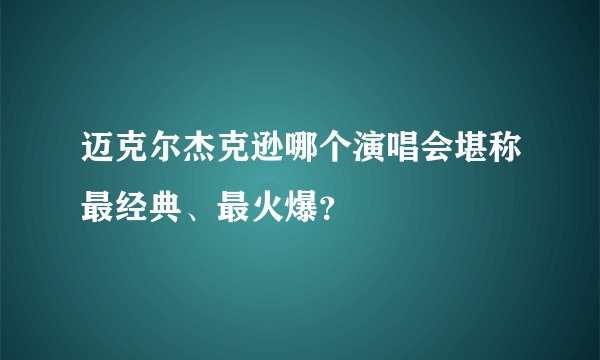 迈克尔杰克逊哪个演唱会堪称最经典、最火爆？