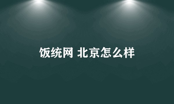 饭统网 北京怎么样