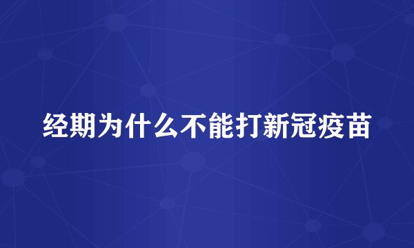 经期为什么不能打新冠疫苗