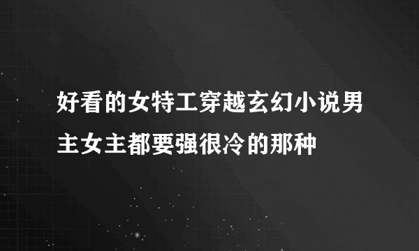 好看的女特工穿越玄幻小说男主女主都要强很冷的那种