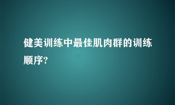 健美训练中最佳肌肉群的训练顺序?