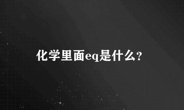 化学里面eq是什么？