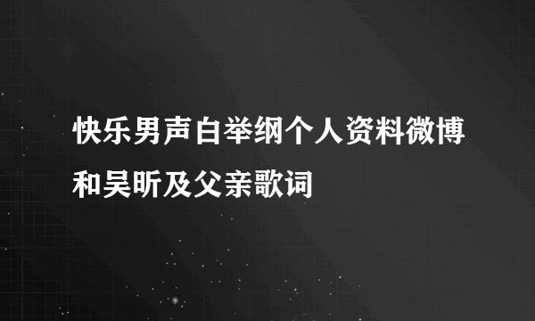 快乐男声白举纲个人资料微博和吴昕及父亲歌词