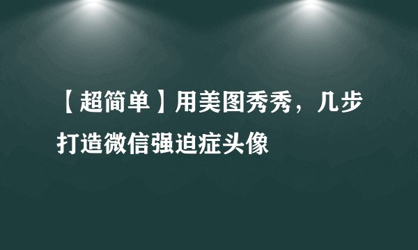【超简单】用美图秀秀，几步打造微信强迫症头像