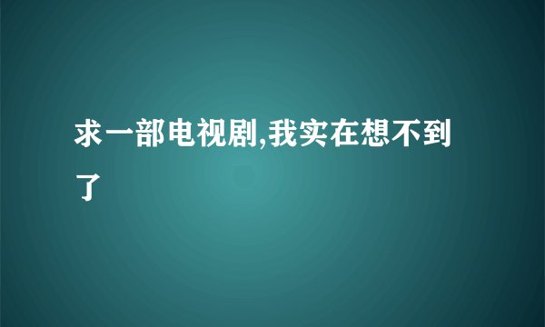 求一部电视剧,我实在想不到了
