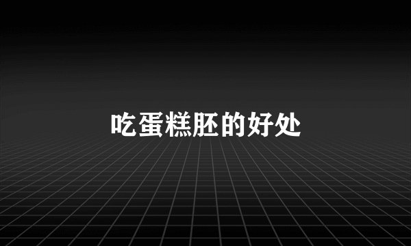 吃蛋糕胚的好处