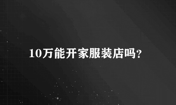10万能开家服装店吗？